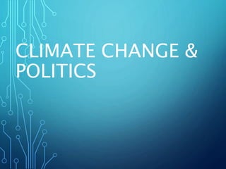 CLIMATE CHANGE &
POLITICS
 
