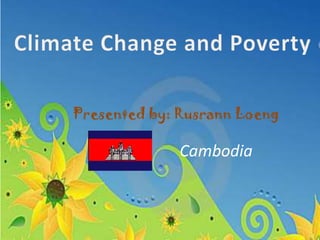 Climate Change and Poverty Presented by: RusrannLoengCambodia 