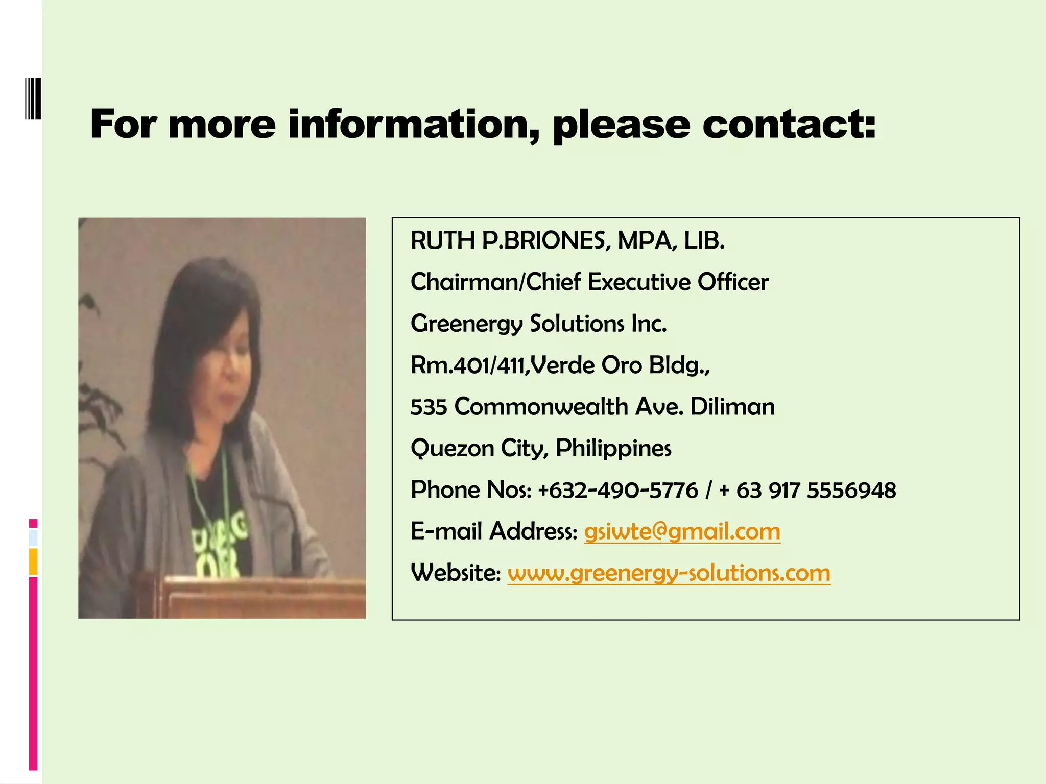 For more information, please contact:

               RUTH P.BRIONES, MPA, LlB.
               Chairman/Chief Executive Officer
               Greenergy Solutions Inc.
               Rm.401/411,Verde Oro Bldg.,
               535 Commonwealth Ave. Diliman
               Quezon City, Philippines
               Phone Nos: +632-490-5776 / + 63 917 5556948
               E-mail Address: gsiwte@gmail.com
               Website: www.greenergy-solutions.com
 