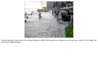 Annual high tides, such as this one at Waikiki Beach in 2009, will become more frequent as sea level rises. Credit: Chris Conger, UH
Sea Grant College Program
 