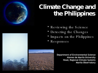 Climate Change and the Philippines ,[object Object],[object Object],[object Object],[object Object],Department of Environmental Science Ateneo de Manila University Head, Regional Climate Systems Manila Observatory 
