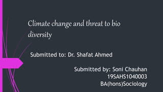 Climate change and threat to bio
diversity
Submitted to: Dr. Shafat Ahmed
Submitted by: Soni Chauhan
19SAHS1040003
BA(hons)Sociology
 