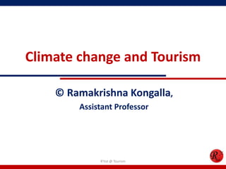Climate change and Tourism
© Ramakrishna Kongalla,
Assistant Professor
R'tist @ Tourism
 