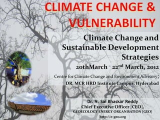 Climate Change and
   Sustainable Development
                  Strategies
            20thMarch – 22nd March, 2012
Centre for Climate Change and Environment Advisory;
     DR. MCR HRD Institute Campus, Hyderabad



               Dr. N. Sai Bhaskar Reddy
             Chief Executive Officer [CEO],
         GEOECOLOGY ENERGY ORGANISATION [GEO]
                    http://e-geo.org
 