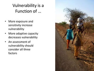 Vulnerability is a
      Function of …

• More exposure and
  sensitivity increase
  vulnerability
• More adaptive capacity
  decreases vulnerability
• An assessment of
  vulnerability should
  consider all three
  factors
 