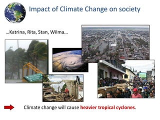 Impact of Climate Change on society

…Katrina, Rita, Stan, Wilma…




        Climate change will cause heavier tropical cyclones.
 