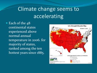 Climate change seems to
accelerating
 Each of the 48
continental states
experienced above
normal annual
temperature in 2006. for
majority of states,
ranked among the ten
hottest years since 1885.
 