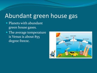 Abundant green house gas
 Planets with abundant
green house gases.
 The average temperature
is Venus is about 855
degree freeze.
 