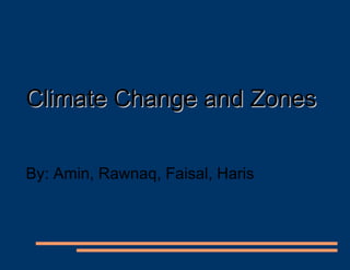 Climate Change and Zones By: Amin, Rawnaq, Faisal, Haris 