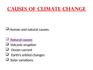 Causes of climate change
 Human and natural causes.
 Natural causes
 Volcanic eruption
 Ocean current
 Earth’s orbital changes
 Solar variations
 
