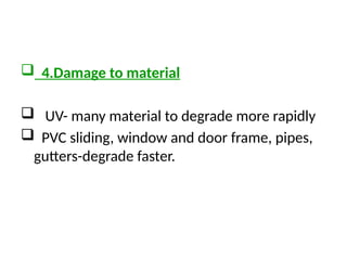  4.Damage to material
 UV- many material to degrade more rapidly
 PVC sliding, window and door frame, pipes,
gutters-degrade faster.
 
