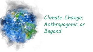Climate Change:
Anthropogenic or
Beyond
 