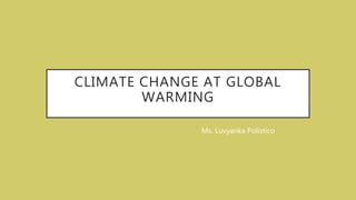 CLIMATE CHANGE AT GLOBAL
WARMING
Ms. Luvyanka Polistico
 