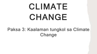 CLIMATE
CHANGE
Paksa 3: Kaalaman tungkol sa Climate
Change
 