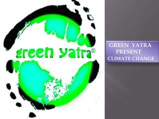  GREEN  YATRA        PRESENT  CLIMATE CHANGE 
