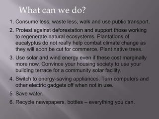 What can we do?<br />Consume less, waste less, walk and use public transport. <br />Protest against deforestation and supp...