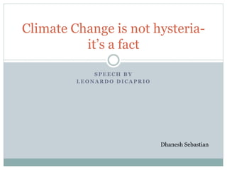 S P E E C H B Y
L E O N A R D O D I C A P R I O
Climate Change is not hysteria-
it’s a fact
Dhanesh Sebastian
 