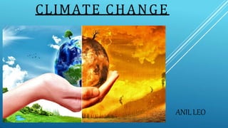 CLIMATE CHANGE
ANIL LEO
 