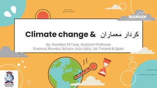 Climate change &
By: Architect M.Tariq, Assistant Professor
Erasmus Mundus Scholar 2021-2023, UK, Finland & Spain
‫معماران‬ ‫کردار‬
 