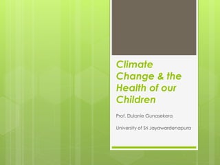 Climate
Change & the
Health of our
Children
Prof. Dulanie Gunasekera
University of Sri Jayawardenapura
 