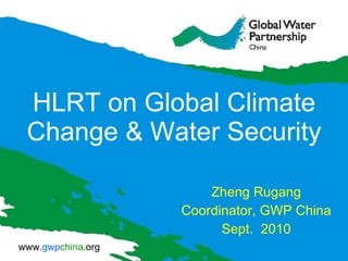 HLRT on Global Climate Change & Water Security Zheng Rugang Coordinator, GWP China  Sept.  2010 