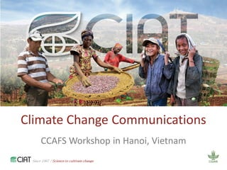 Since 1967 / Science to cultivate change
Climate Change Communications
CCAFS Workshop in Hanoi, Vietnam
Since 1967 / Science to cultivate change
 