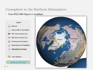Cryosphere in the Northern Hemisphere
 From IPCC AR5 Figure 4.1 (modified)
Listen to P. Synclair
Greenland ice sheet
Ice sheet
Sea ice
Permadrost
3
 