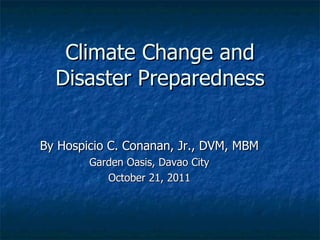 Climate Change and Disaster Preparedness By Hospicio C. Conanan, Jr., DVM, MBM Garden Oasis, Davao City October 21, 2011 