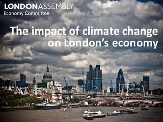 Economy Committee 
The impact of climate change 
on London’s economy 
 