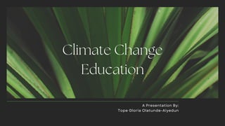 Climate Change
Education
A Presentation By:
Tope Gloria Olatunde-Aiyedun
 