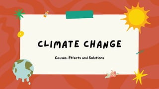 Climate Change
Causes, Effects and Solutions
 
