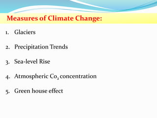 Measures of Climate Change:
1. Glaciers
2. Precipitation Trends
3. Sea-level Rise
4. Atmospheric Co2 concentration
5. Green house effect
 