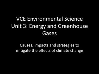 VCE Environmental ScienceUnit 3: Energy and Greenhouse Gases Causes, impacts and strategies to mitigate the effects of climate change 
