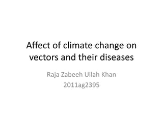 Affect of climate change on
vectors and their diseases
Raja Zabeeh Ullah Khan
2011ag2395
 