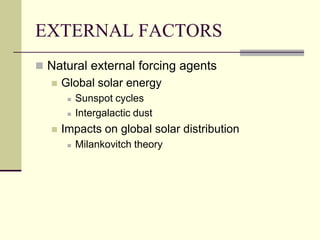 EXTERNAL FACTORSNatural external forcing agentsGlobal solar energySunspot cyclesIntergalactic dustImpacts on global solar distributionMilankovitch theory