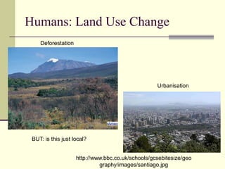 Humans: Land Use ChangeDeforestationUrbanisationBUT: is this just local?http://www.bbc.co.uk/schools/gcsebitesize/geography/images/santiago.jpg