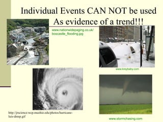 Individual Events CAN NOT be used		As evidence of a trend!!!www.nationwidepaging.co.uk/ boscastle_flooding.jpgwww.kreybaby.comhttp://jrscience.wcp.muohio.edu/photos/hurricane-luis-dmsp.gifwww.stormchasing.com