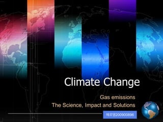 Shibu  lijack  
Climate  ChangeClimate  Change
Gas  emissions
The  Science,  Impact  and  Solutions
에르뎀200900896
 