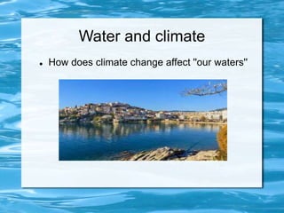 Water and climate
 How does climate change affect ''our waters''
 