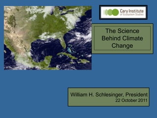 The Science
             Behind Climate
                Change




William H. Schlesinger, President
                   22 October 2011
 