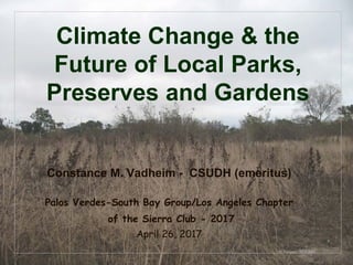 © Project SOUND
Climate Change & the
Future of Local Parks,
Preserves and Gardens
Constance M. Vadheim - CSUDH (emeritus)
Palos Verdes-South Bay Group/Los Angeles Chapter
of the Sierra Club - 2017
April 26, 2017
 