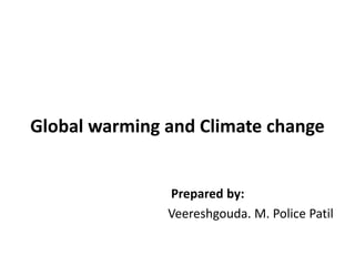Global warming and Climate change
Prepared by:
Veereshgouda. M. Police Patil
 