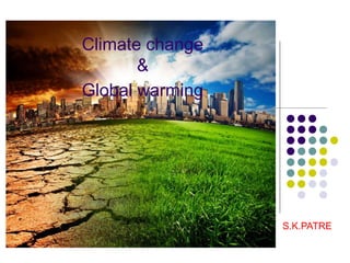Climate change
&
Global warming
S.K.PATRE
 