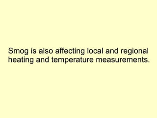 Smog is also affecting local and regional heating and temperature measurements. 