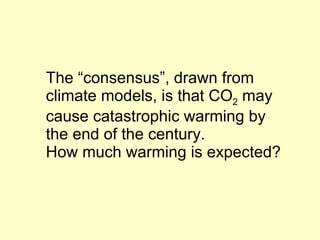 The “consensus”, drawn from  climate models, is that CO 2  may cause catastrophic warming by the end of the century. How much warming is expected?  