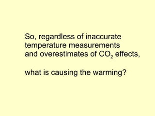 So, regardless of inaccurate temperature measurements and overestimates of CO 2  effects,  what is causing the warming? 