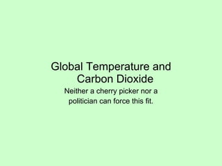Global Temperature and Carbon Dioxide Neither a cherry picker nor a politician can force this fit. 