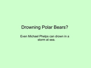 Drowning Polar Bears? Even Michael Phelps can drown in a storm at sea. 