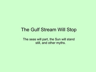 The Gulf Stream Will Stop The seas will part, the Sun will stand still, and other myths. 
