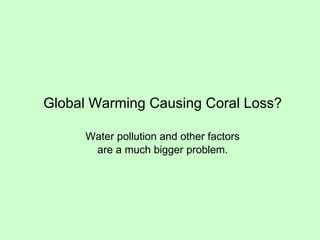 Global Warming Causing Coral Loss? Water pollution and other factors are a much bigger problem. 